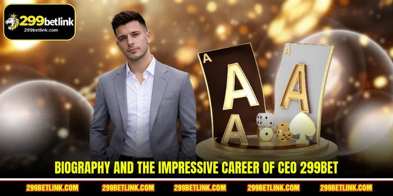 Biography and the impressive career of CEO 299BET