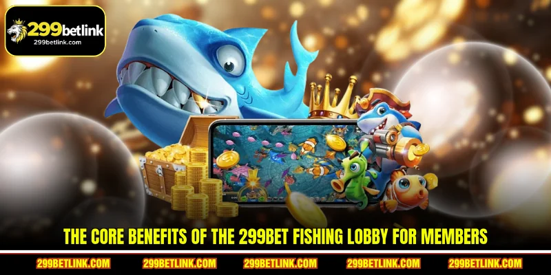 The core benefits of the 299BET Fishing lobby for members